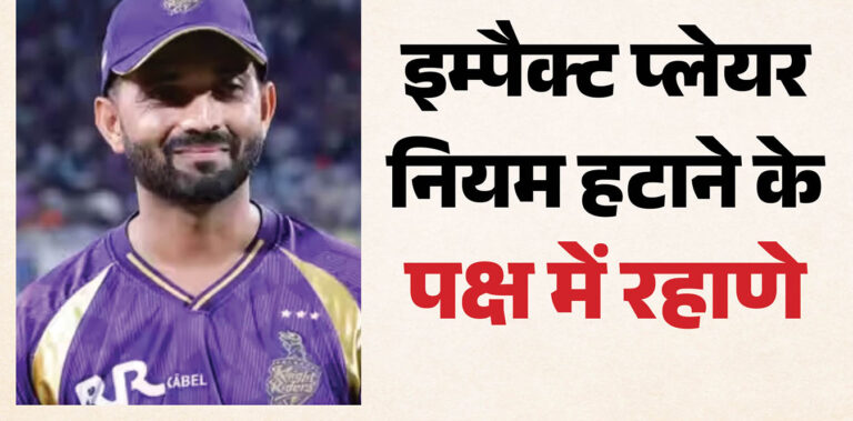 अजिंक्य रहाणे भी इम्पैक्ट प्लेयर नियम के विरोध में उतरे, हटाने की मांग; क्या बताया कारण?